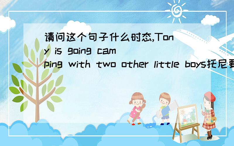 请问这个句子什么时态,Tony is going camping with two other little boys托尼要去野营和另外两个小男孩一样