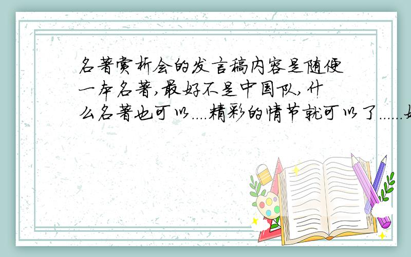 名著赏析会的发言稿内容是随便一本名著,最好不是中国队,什么名著也可以....精彩的情节就可以了......好的话+多5分