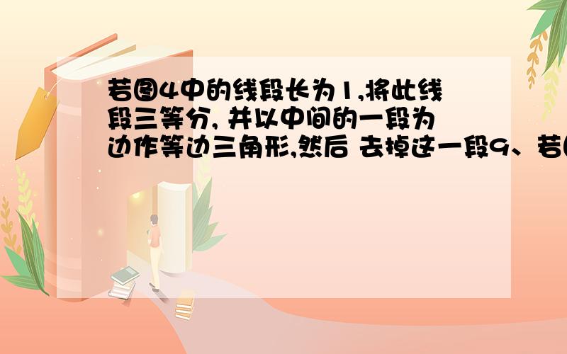 若图4中的线段长为1,将此线段三等分, 并以中间的一段为边作等边三角形,然后 去掉这一段9、若图4-1中的线段长为1,将此线段三等分,并以中间的一段为边作等边三角形,然后去掉这一段,得到图