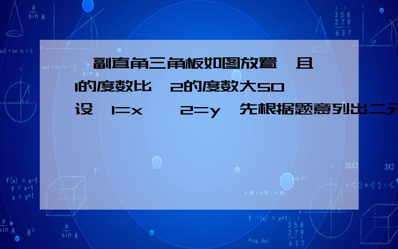 一副直角三角板如图放置,且∠1的度数比∠2的度数大50°设∠1=x°∠2=y°先根据题意列出二元一次方程组