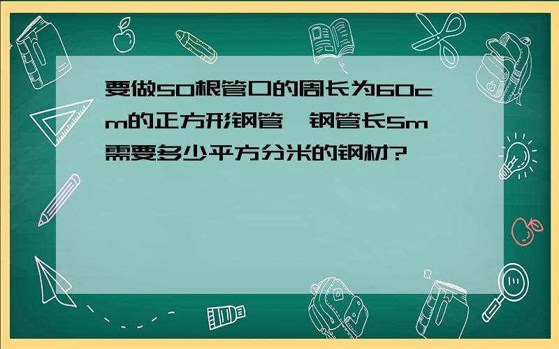 要做50根管口的周长为60cm的正方形钢管,钢管长5m,需要多少平方分米的钢材?