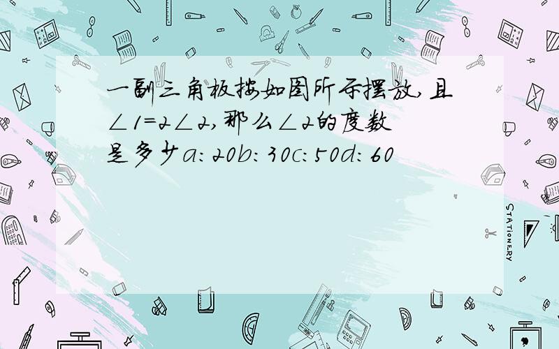 一副三角板按如图所示摆放,且∠1=2∠2,那么∠2的度数是多少a:20b:30c:50d:60