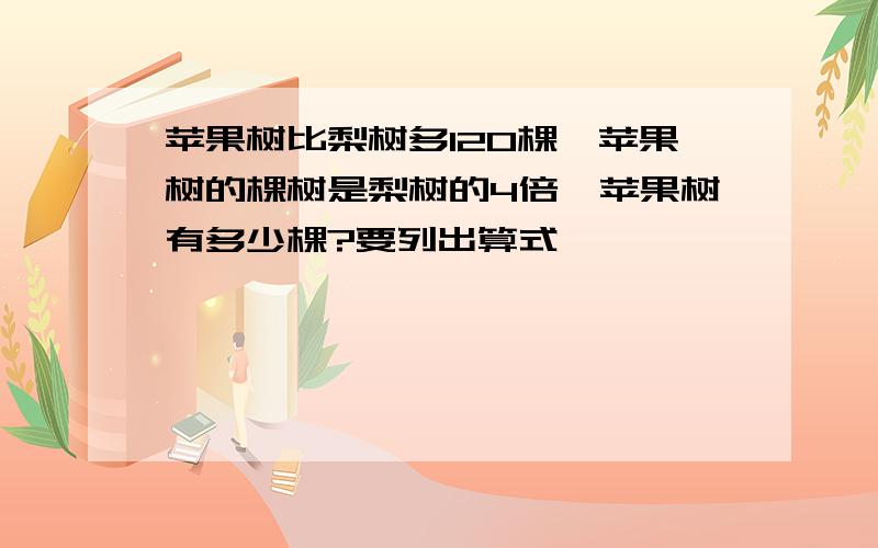 苹果树比梨树多120棵,苹果树的棵树是梨树的4倍,苹果树有多少棵?要列出算式