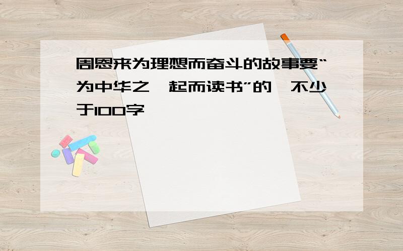 周恩来为理想而奋斗的故事要“为中华之崛起而读书”的,不少于100字