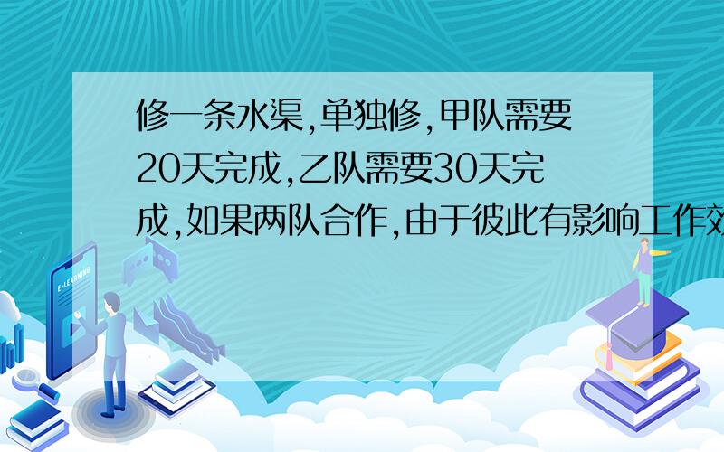 修一条水渠,单独修,甲队需要20天完成,乙队需要30天完成,如果两队合作,由于彼此有影响工作效率就降低,甲队的工作效率是原来的4\5,乙队工作效率是原来的9\10.现在计划16天修完这条水渠,要求