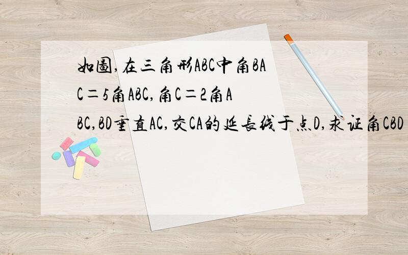 如图,在三角形ABC中角BAC＝5角ABC,角C＝2角ABC,BD垂直AC,交CA的延长线于点D,求证角CBD＝45