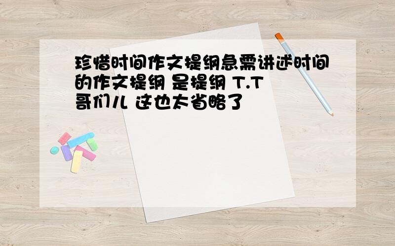 珍惜时间作文提纲急需讲述时间的作文提纲 是提纲 T.T 哥们儿 这也太省略了