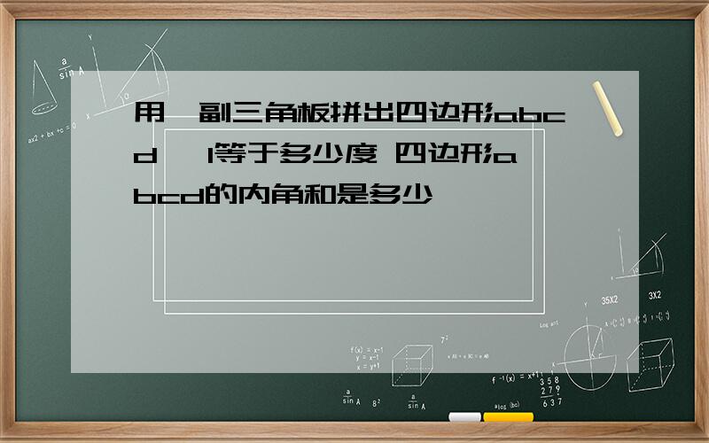 用一副三角板拼出四边形abcd △1等于多少度 四边形abcd的内角和是多少