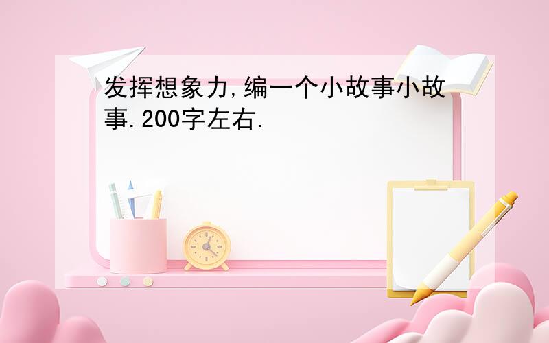 发挥想象力,编一个小故事小故事.200字左右.