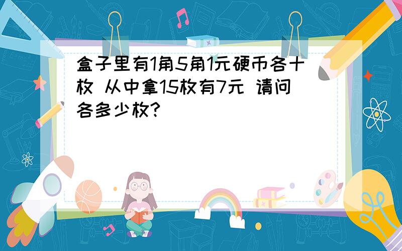 盒子里有1角5角1元硬币各十枚 从中拿15枚有7元 请问各多少枚?