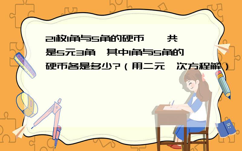 21枚1角与5角的硬币,一共是5元3角,其中1角与5角的硬币各是多少?（用二元一次方程解）