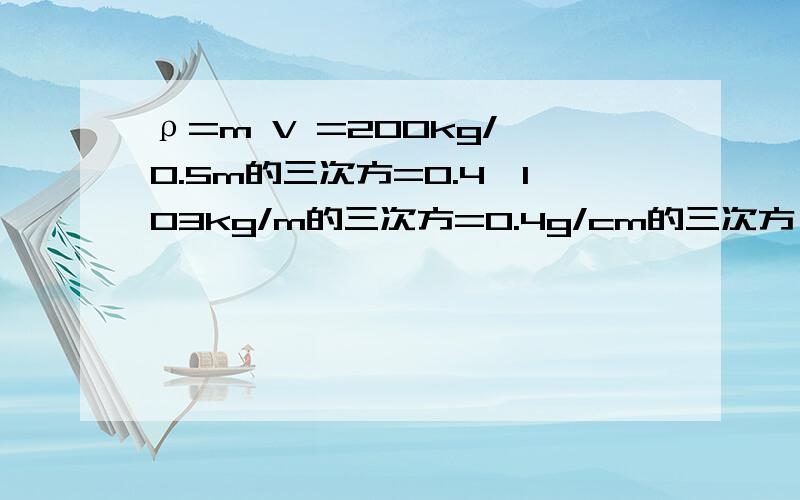 ρ=m V =200kg/ 0.5m的三次方=0.4×103kg/m的三次方=0.4g/cm的三次方 是怎么算出来的?求过程!