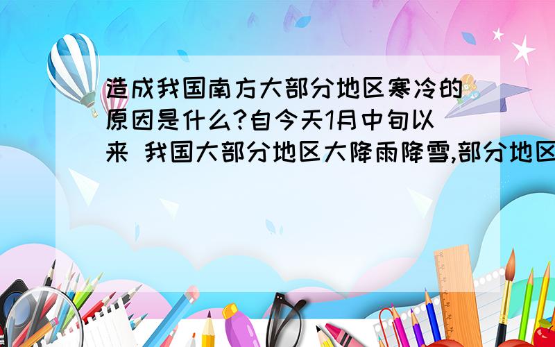 造成我国南方大部分地区寒冷的原因是什么?自今天1月中旬以来 我国大部分地区大降雨降雪,部分地区严重受害、造成这次雪灾的天气成因是什么呢?