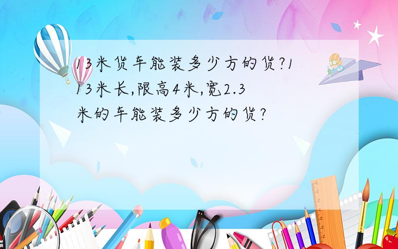 13米货车能装多少方的货?113米长,限高4米,宽2.3米的车能装多少方的货?