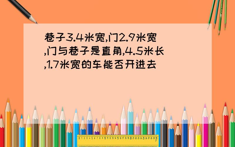 巷子3.4米宽,门2.9米宽,门与巷子是直角,4.5米长,1.7米宽的车能否开进去