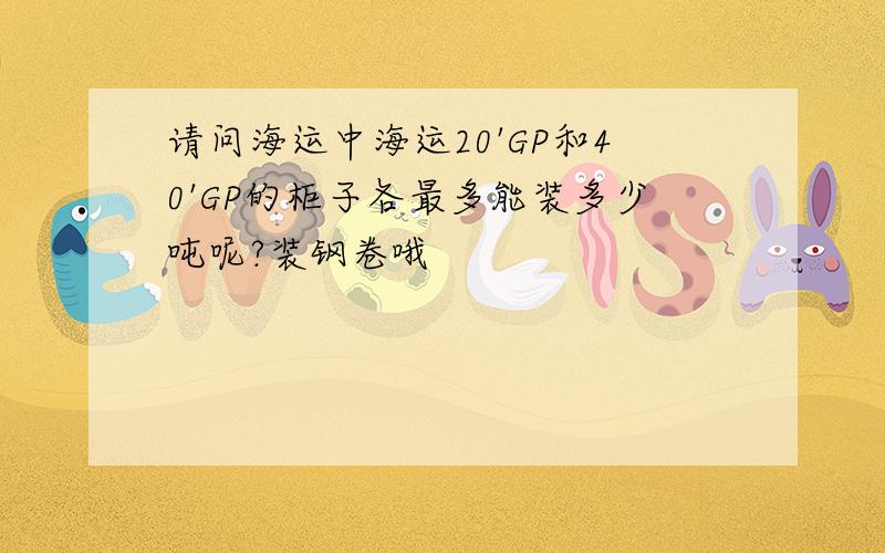 请问海运中海运20'GP和40'GP的柜子各最多能装多少吨呢?装钢卷哦