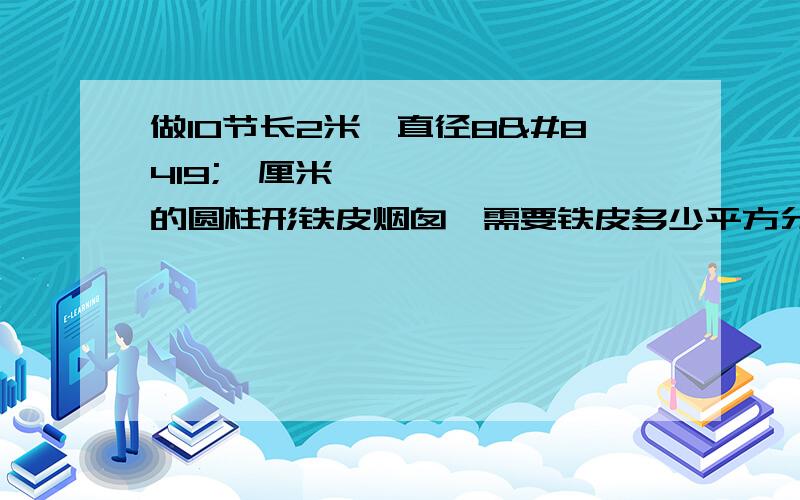 做10节长2米,直径8⃣️厘米的圆柱形铁皮烟囱,需要铁皮多少平方分米?