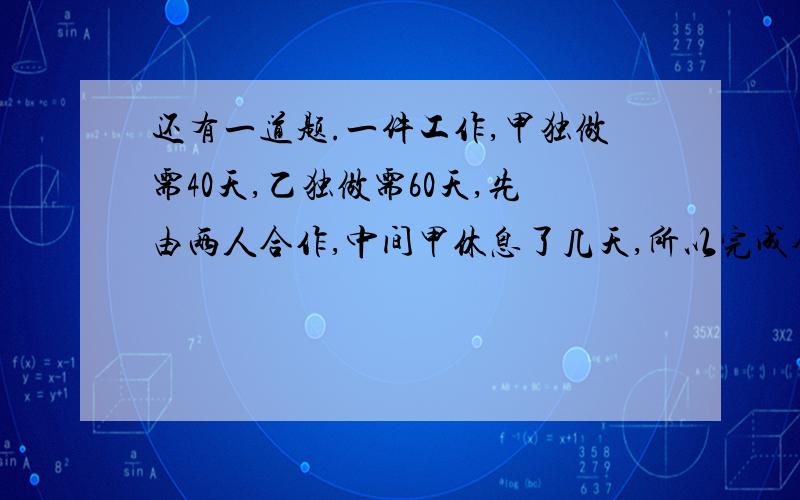 还有一道题.一件工作,甲独做需40天,乙独做需60天,先由两人合作,中间甲休息了几天,所以完成全部工作共用了27天,求甲休息了几天?不能用方程.