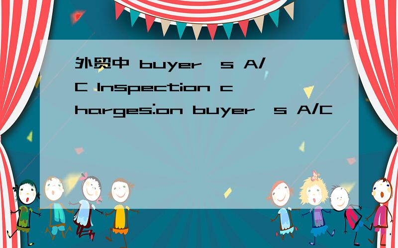 外贸中 buyer's A/C Inspection charges:on buyer's A/C