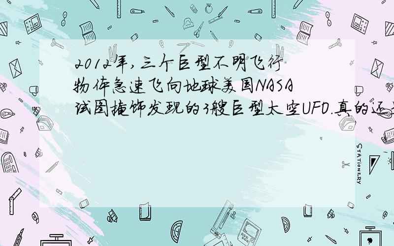 2012年,三个巨型不明飞行物体急速飞向地球美国NASA试图掩饰发现的3艘巨型太空UFO.真的还是假的?2012年,三个巨型不明飞行物体急速飞向地球~美国NASA试图掩饰发现的3艘巨型太空UFO,有天体物理