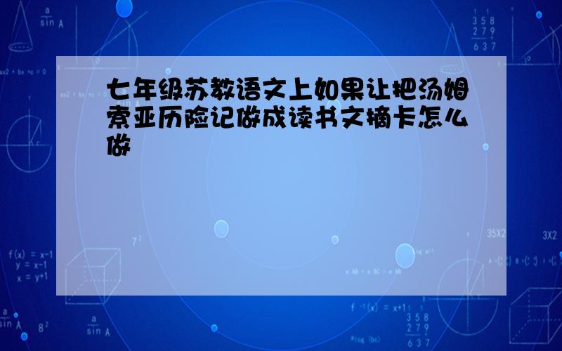 七年级苏教语文上如果让把汤姆索亚历险记做成读书文摘卡怎么做