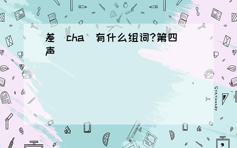 差（cha)有什么组词?第四声