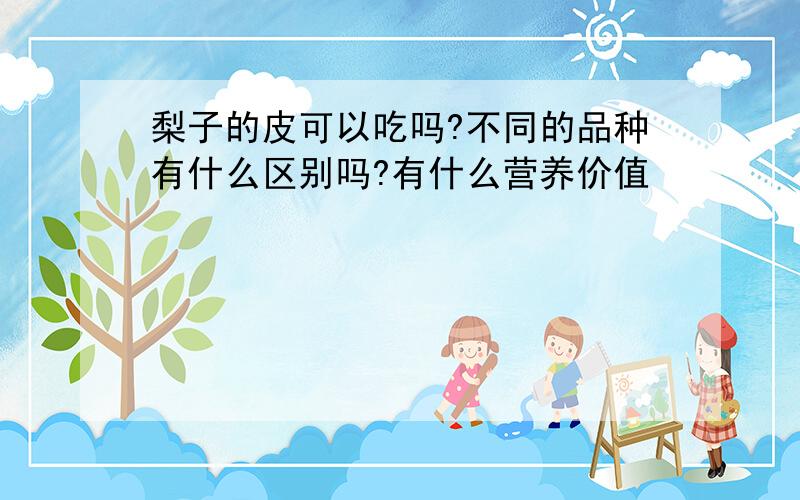 梨子的皮可以吃吗?不同的品种有什么区别吗?有什么营养价值