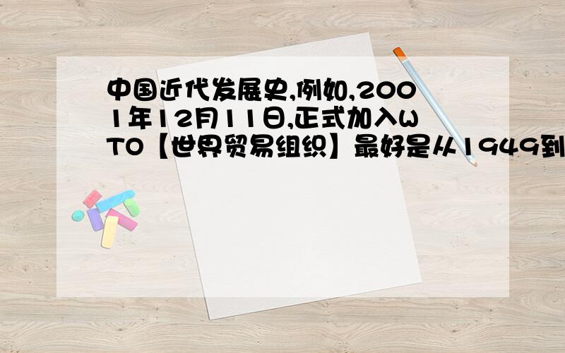 中国近代发展史,例如,2001年12月11日,正式加入WTO【世界贸易组织】最好是从1949到现在的.抱歉,打错了,是现代史.不好意思哦