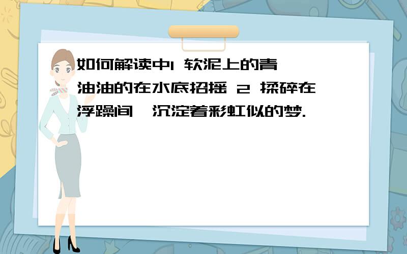 如何解读中1 软泥上的青荇,油油的在水底招摇 2 揉碎在浮躁间,沉淀着彩虹似的梦.