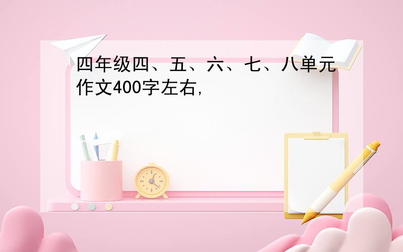 四年级四、五、六、七、八单元作文400字左右,