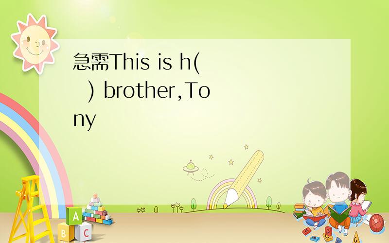 急需This is h(    ) brother,Tony