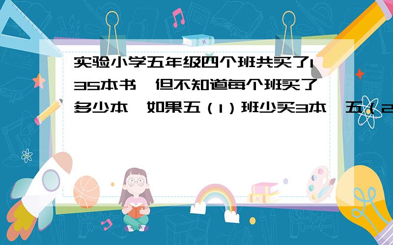 实验小学五年级四个班共买了135本书,但不知道每个班买了多少本,如果五（1）班少买3本,五（2）班多买3本,五（3）班增加一倍,五（4）班减少一半,那么四个班所买的书本就相等了.每个班各买