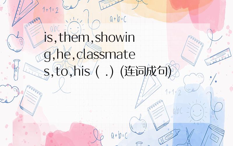 is,them,showing,he,classmates,to,his ( .) (连词成句)