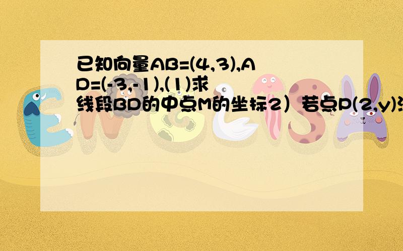 已知向量AB=(4,3),AD=(-3,-1),(1)求线段BD的中点M的坐标2）若点P(2,y)满足向量PB=λ向量BD(λ∈R）,求y与λ的值注意：A(-1,-2)是-2不是2