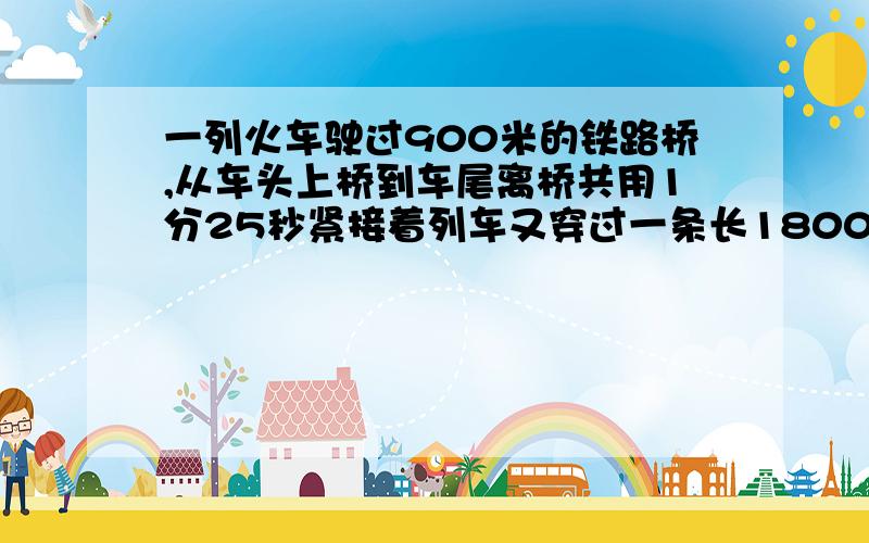 一列火车驶过900米的铁路桥,从车头上桥到车尾离桥共用1分25秒紧接着列车又穿过一条长1800米的隧道,从进隧道到车尾离开隧道用了2分40秒钟,求火车的速度以及全长不用方程