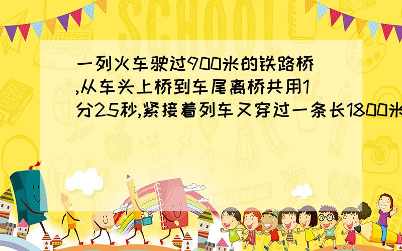 一列火车驶过900米的铁路桥,从车头上桥到车尾离桥共用1分25秒,紧接着列车又穿过一条长1800米的隧道,从进隧道到车尾离开隧道用了2分40秒钟,求火车的速度以及全长.