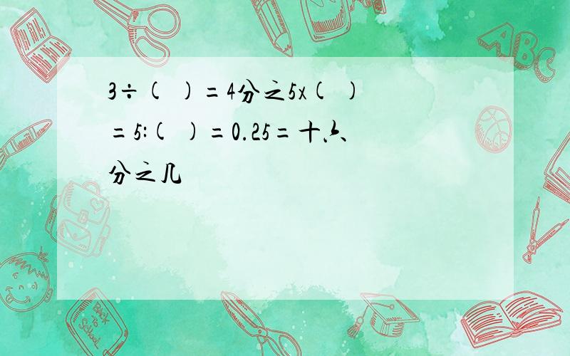 3÷( )=4分之5x( )=5:( )=0.25=十六分之几