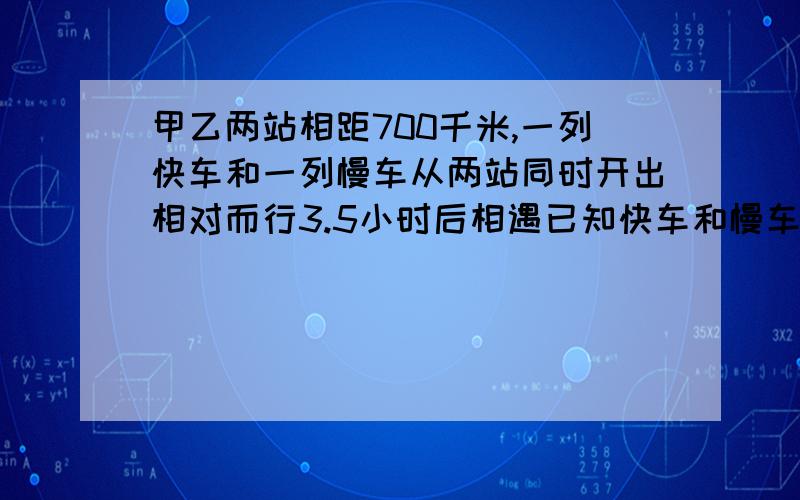 甲乙两站相距700千米,一列快车和一列慢车从两站同时开出相对而行3.5小时后相遇已知快车和慢车速度之比是3；2,慢车每小时行多少千米