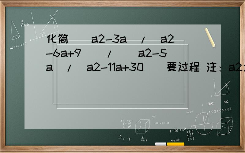 化简((a2-3a)/(a2-6a+9))/((a2-5a)/(a2-11a+30))要过程 注：a2为a的平方