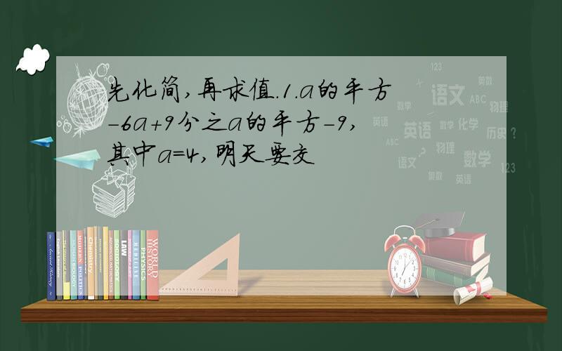 先化简,再求值.1.a的平方-6a+9分之a的平方-9,其中a=4,明天要交