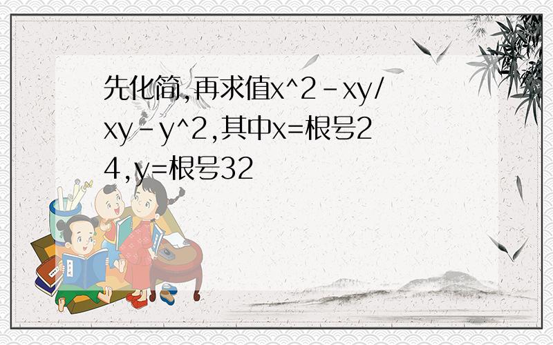 先化简,再求值x^2-xy/xy-y^2,其中x=根号24,y=根号32