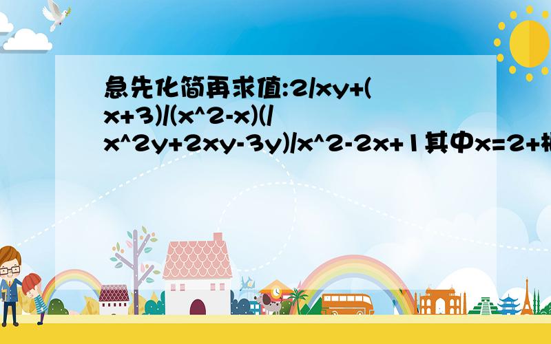 急先化简再求值:2/xy+(x+3)/(x^2-x)(/x^2y+2xy-3y)/x^2-2x+1其中x=2+根号3y=2-根号3