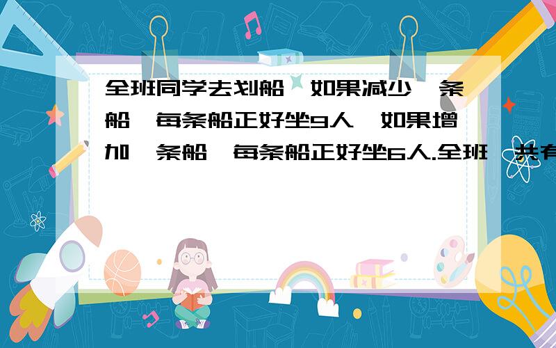 全班同学去划船,如果减少一条船,每条船正好坐9人,如果增加一条船,每条船正好坐6人.全班一共有多少人?