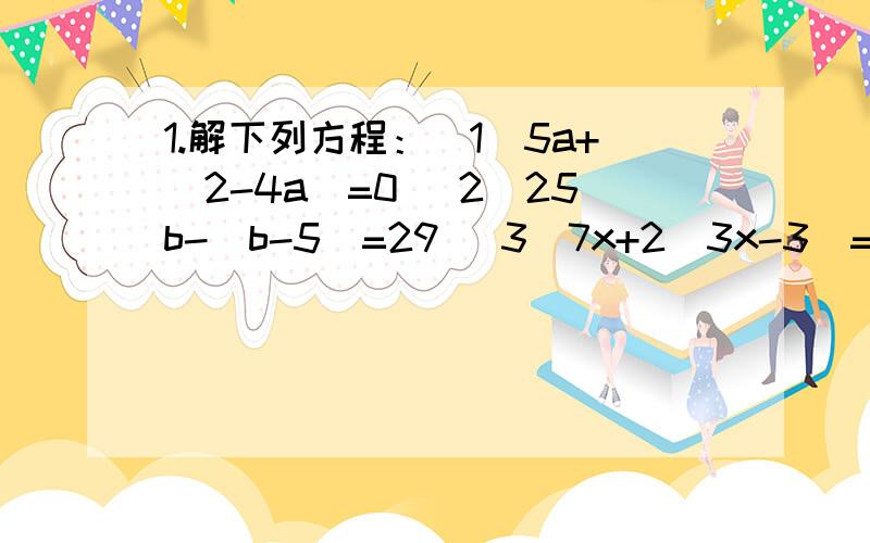 1.解下列方程：（1）5a+(2-4a)=0 (2)25b-(b-5)=29 (3)7x+2(3x-3)=20 (4)8y-3(3y+2)=6 2.甲、乙俩人共有1.解下列方程：（1）5a+(2-4a)=0 (2)25b-(b-5)=29 (3)7x+2(3x-3)=20 (4)8y-3(3y+2)=6 2.两个村共有834人,较大的村的人数比另