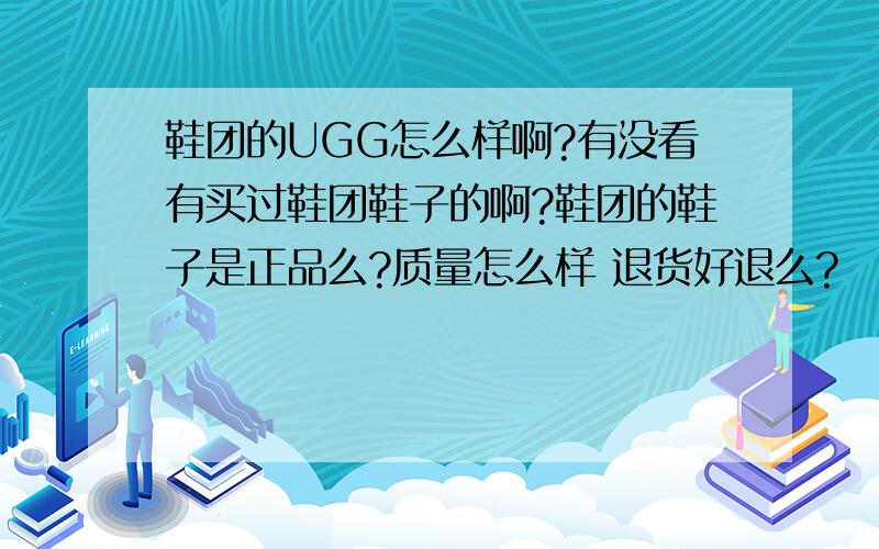 鞋团的UGG怎么样啊?有没看有买过鞋团鞋子的啊?鞋团的鞋子是正品么?质量怎么样 退货好退么?