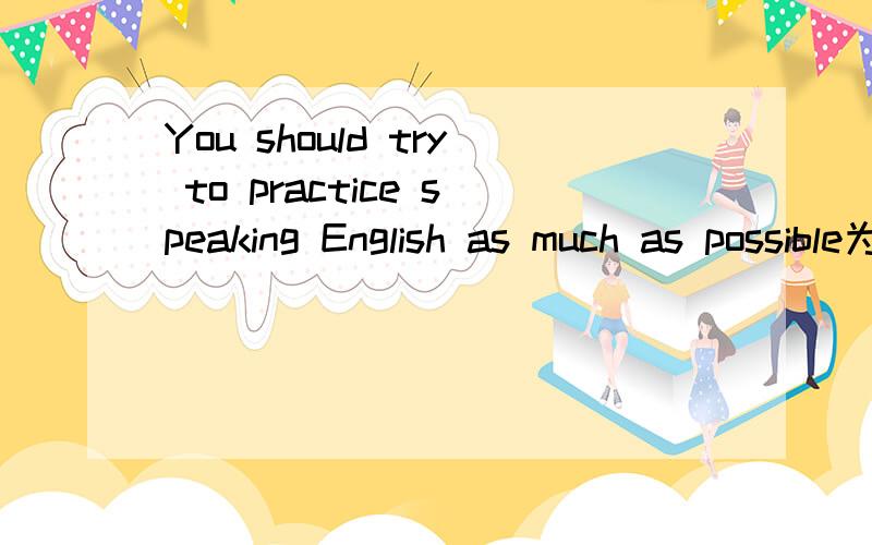 You should try to practice speaking English as much as possible为什么不能用as possible as you can?