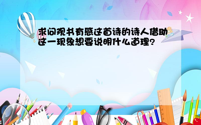 求问观书有感这首诗的诗人借助这一现象想要说明什么道理?