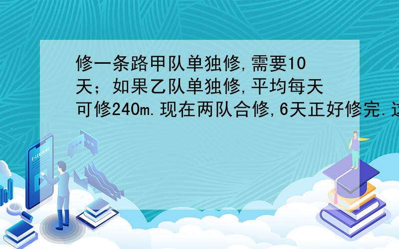 修一条路甲队单独修,需要10天；如果乙队单独修,平均每天可修240m.现在两队合修,6天正好修完.这段路长多少米?