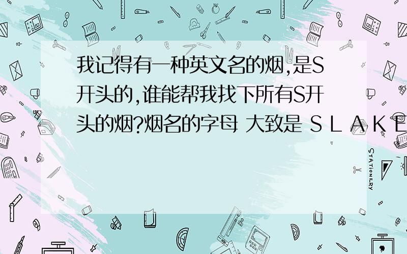 我记得有一种英文名的烟,是S开头的,谁能帮我找下所有S开头的烟?烟名的字母 大致是 S L A K E ,我不确定是不是,希望大家给我找找,