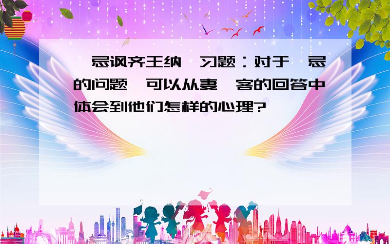 邹忌讽齐王纳谏习题：对于邹忌的问题,可以从妻妾客的回答中体会到他们怎样的心理?